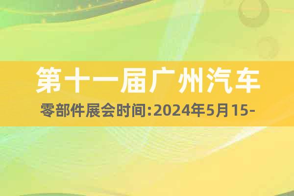 第十一届广州汽车零部件展会时间:2024年5月15-17日