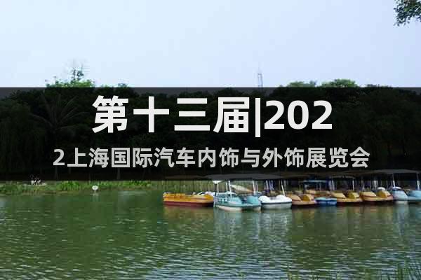 第十三屆|2022上海國際汽車內(nèi)飾與外飾展覽會