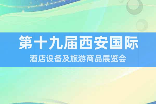 第十九屆西安國際酒店設備及旅游商品展覽會