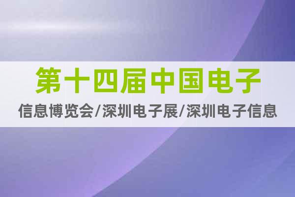 第十四屆中國電子信息博覽會(huì)/深圳電子展/深圳電子信息