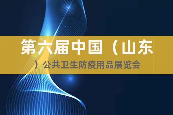 第六届中国（山东）公共卫生防疫用品展览会