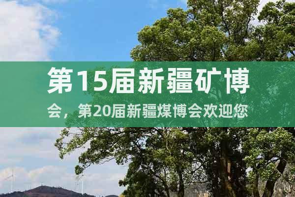 第15屆新疆礦博會，第20屆新疆煤博會歡迎您