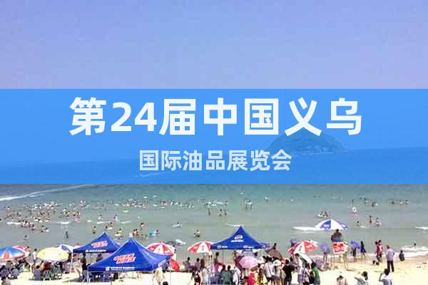 第24屆中國(guó)義烏國(guó)際油品展覽會(huì)