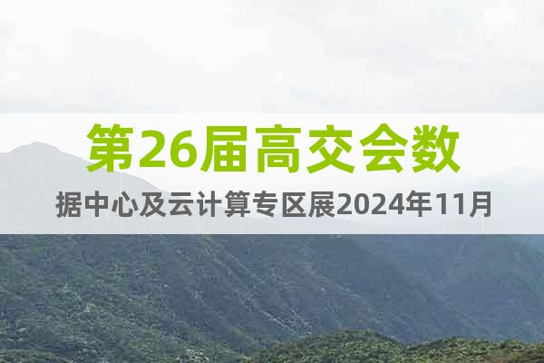 第26届高交会数据中心及云计算专区展2024年11月深圳召开