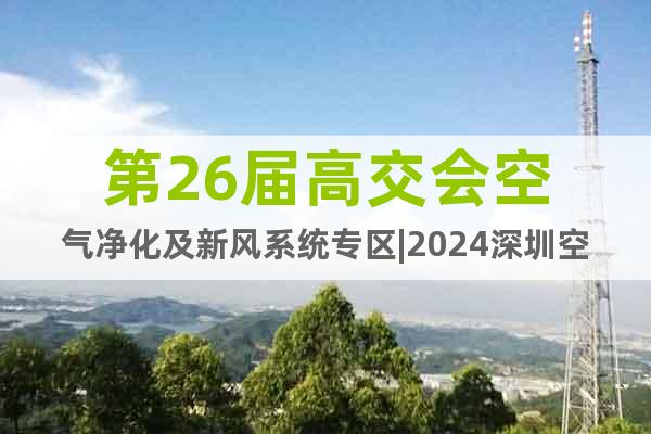 第26届高交会空气净化及新风系统专区|2024深圳空净新风展