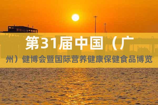 第31屆中國(guó)（廣州）健博會(huì)暨國(guó)際營(yíng)養(yǎng)健康保健食品博覽會(huì)