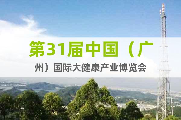 第31屆中國(guó)（廣州）國(guó)際大健康產(chǎn)業(yè)博覽會(huì)