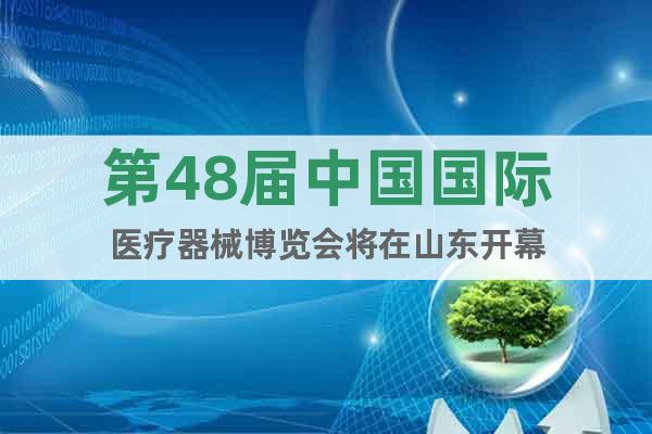 第48届中国国际医疗器械博览会将在山东开幕