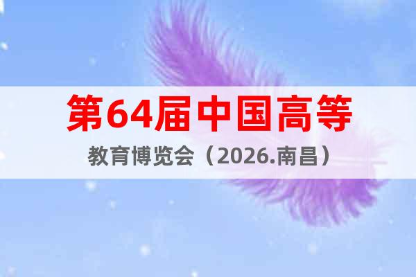 第64屆中國高等教育博覽會(huì)（2026.南昌）