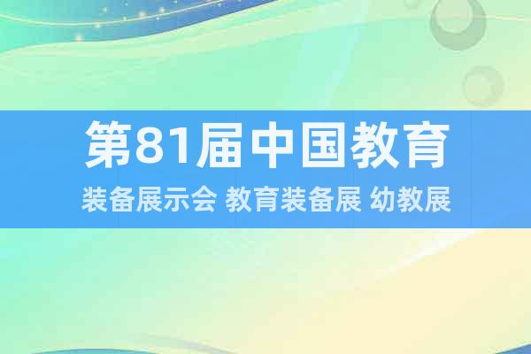 第81届中国教育装备展示会 教育装备展 幼教展