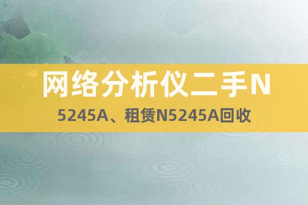 網(wǎng)絡(luò)分析儀二手N5245A、租賃N5245A回收