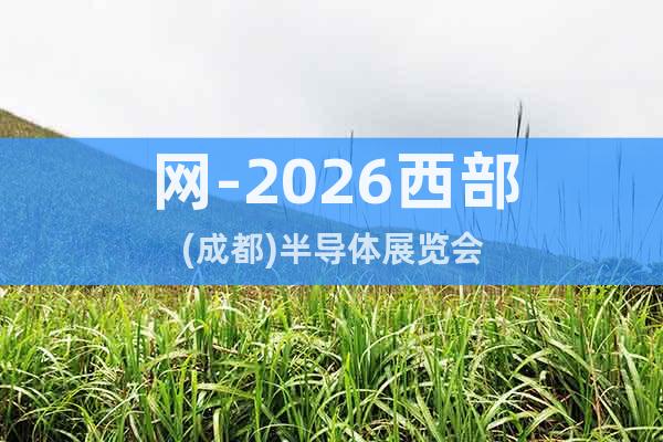 網(wǎng)-2026西部(成都)半導(dǎo)體展覽會(huì)