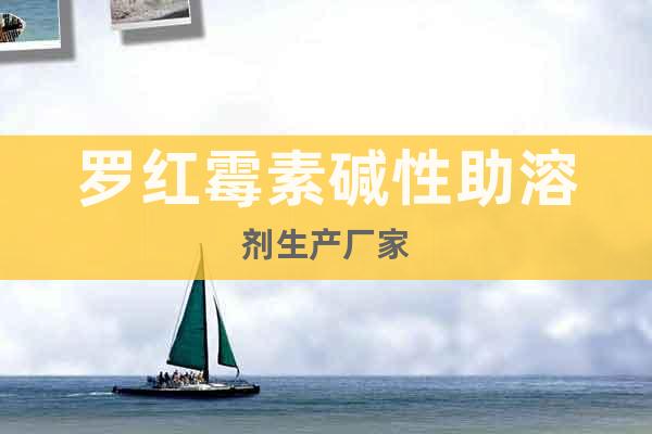 羅紅霉素堿性助溶劑生產(chǎn)廠家
