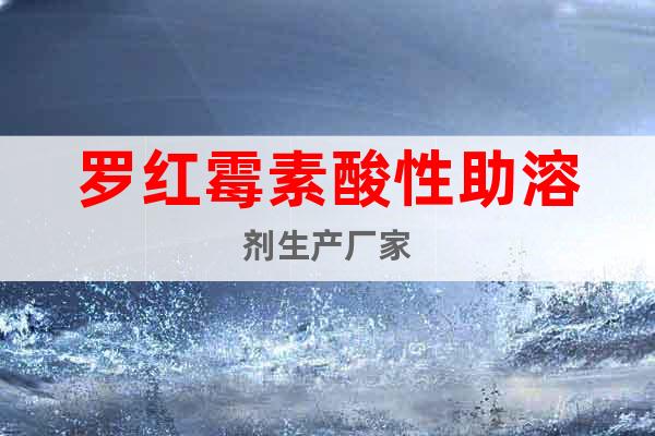 羅紅霉素酸性助溶劑生產(chǎn)廠家