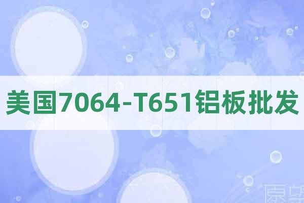 美國7064-T651鋁板批發(fā)