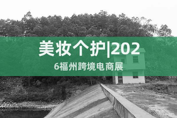 美妝個(gè)護(hù)|2026福州跨境電商展