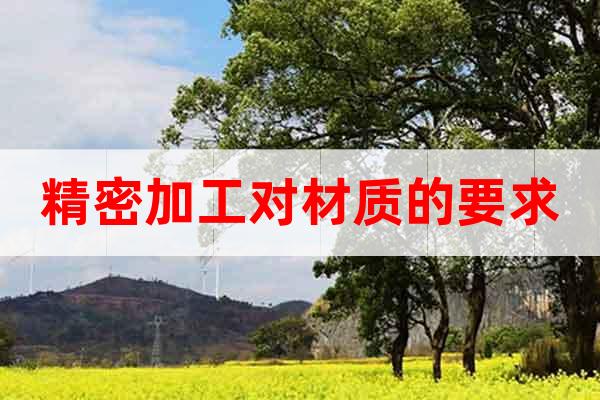 精密加工對材質(zhì)的要求