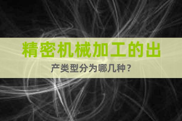精密機械加工的出產(chǎn)類型分為哪幾種？