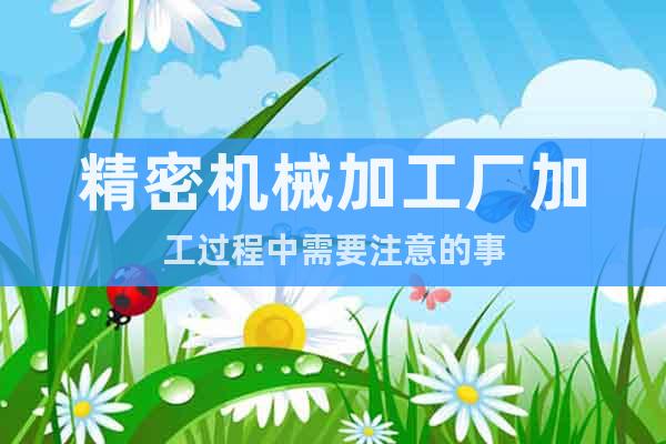 精密機械加工廠加工過程中需要注意的事