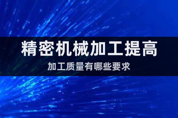 精密機(jī)械加工提高加工質(zhì)量有哪些要求