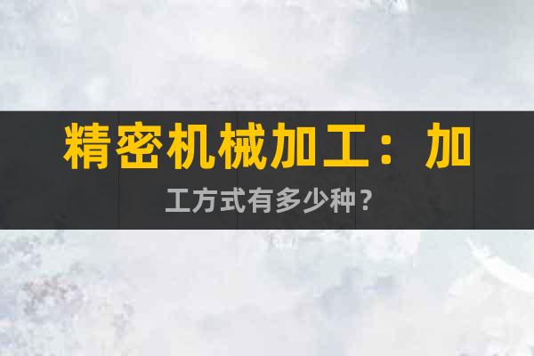 精密機(jī)械加工：加工方式有多少種？