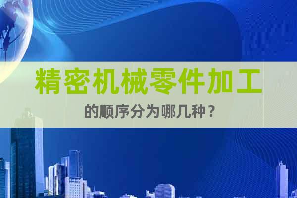 精密機械零件加工的順序分為哪幾種？