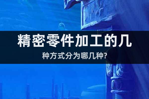 精密零件加工的幾種方式分為哪幾種?