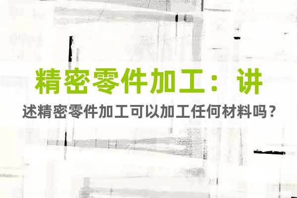 精密零件加工：講述精密零件加工可以加工任何材料嗎？