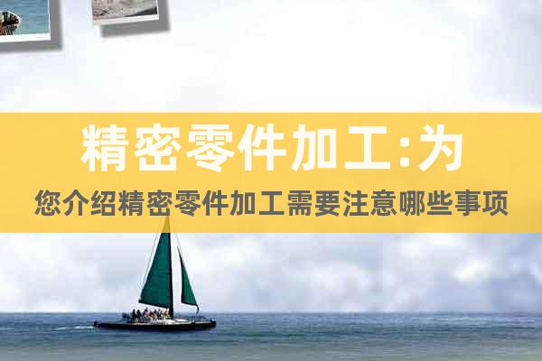 精密零件加工:為您介紹精密零件加工需要注意哪些事項(xiàng)