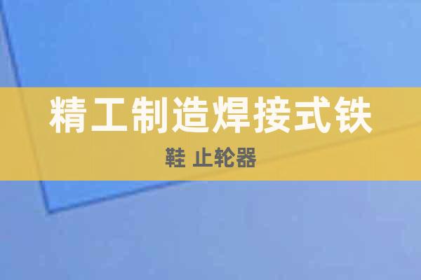 精工制造焊接式鐵鞋 止輪器