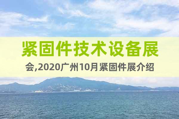 紧固件技术设备展会,2020广州10月紧固件展介绍