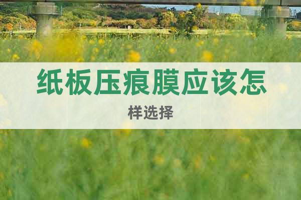 紙板壓痕膜應(yīng)該怎樣選擇