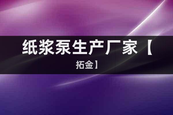 紙漿泵生產(chǎn)廠家【拓金】
