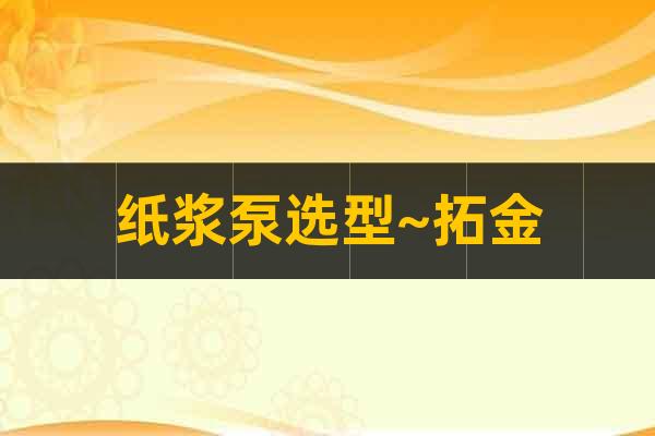 紙漿泵選型~拓金