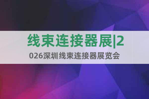 線束連接器展|2026深圳線束連接器展覽會