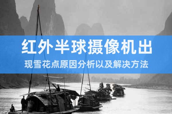 紅外半球攝像機出現雪花點原因分析以及解決方法