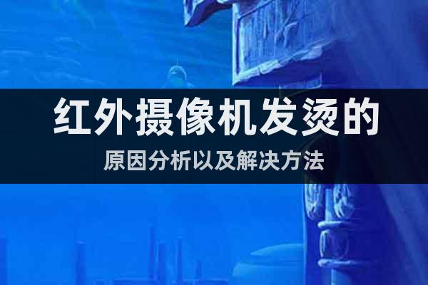 紅外攝像機發(fā)燙的原因分析以及解決方法