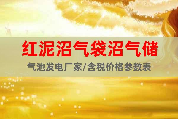 紅泥沼氣袋沼氣儲氣池發電廠家/含稅價格參數表