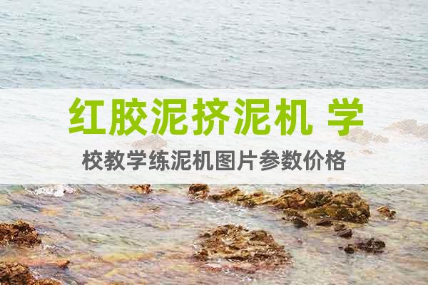 紅膠泥擠泥機(jī) 學(xué)校教學(xué)練泥機(jī)圖片參數(shù)價(jià)格