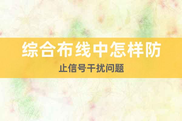 綜合布線中怎樣防止信號干擾問題