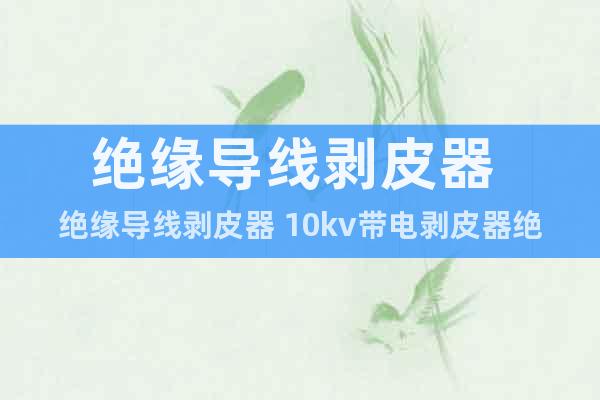 絕緣導(dǎo)線剝皮器 絕緣導(dǎo)線剝皮器 10kv帶電剝皮器絕緣