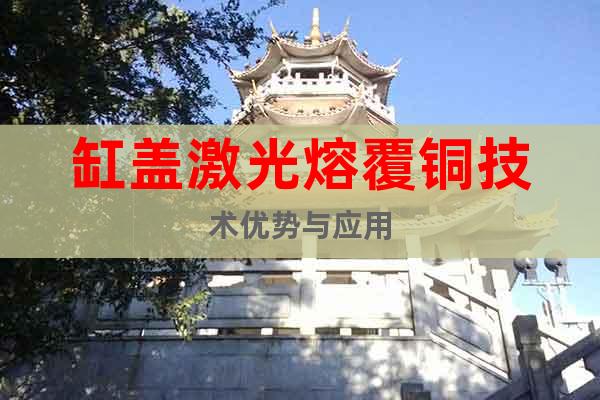 缸蓋激光熔覆銅技術(shù)優(yōu)勢(shì)與應(yīng)用