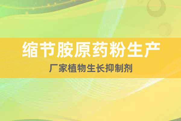 縮節(jié)胺原藥粉生產(chǎn)廠家植物生長(zhǎng)抑制劑