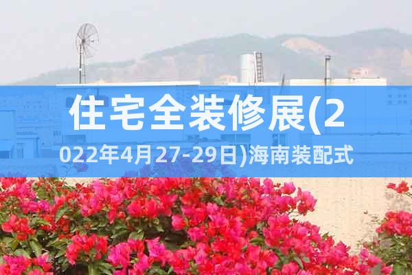 住宅全裝修展(2022年4月27-29日)海南裝配式裝修展會(huì)