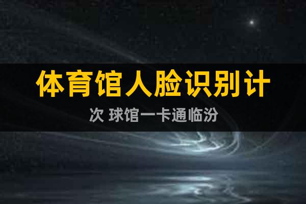 體育館人臉識別計次 球館一卡通臨汾
