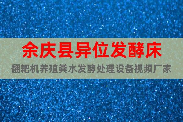 余庆县异位发酵床翻耙机养殖粪水发酵处理设备视频厂家