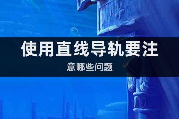 使用直線導軌要注意哪些問題