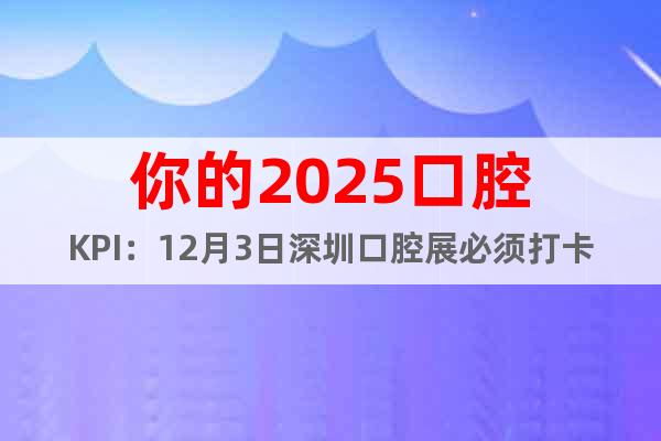 你的2025口腔KPI：12月3日深圳口腔展必須打卡的理由