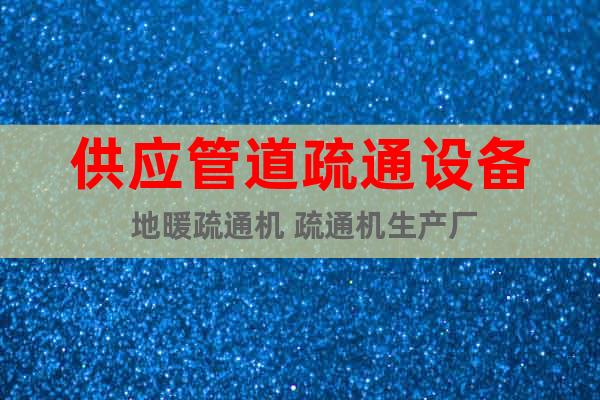 供應(yīng)管道疏通設(shè)備 地暖疏通機(jī) 疏通機(jī)生產(chǎn)廠
