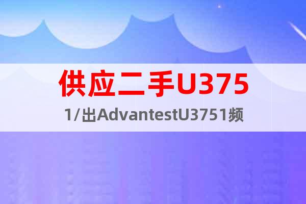 供应二手U3751/出AdvantestU3751频谱仪